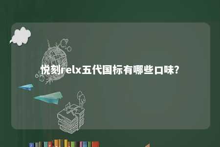 悦刻relx五代国标有哪些口味？ 